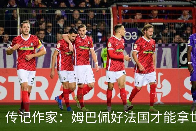 传记作家：姆巴佩好法国才能拿世界杯，坚信他至少会拿到一个金球